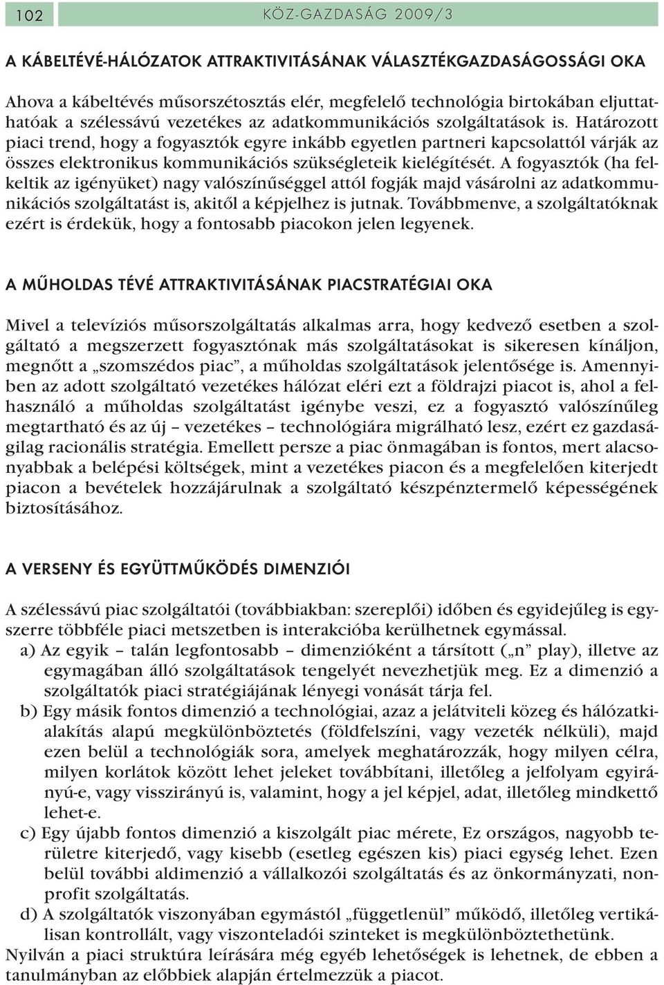 Határozott piaci trend, hogy a fogyasztók egyre inkább egyetlen partneri kapcsolattól várják az összes elektronikus kommunikációs szükségleteik kielégítését.