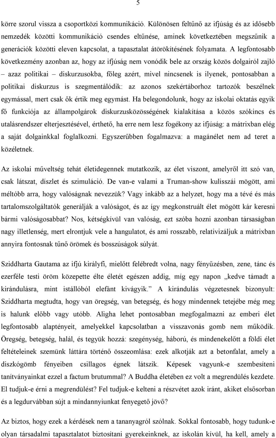 A legfontosabb következmény azonban az, hogy az ifjúság nem vonódik bele az ország közös dolgairól zajló azaz politikai diskurzusokba, főleg azért, mivel nincsenek is ilyenek, pontosabban a politikai