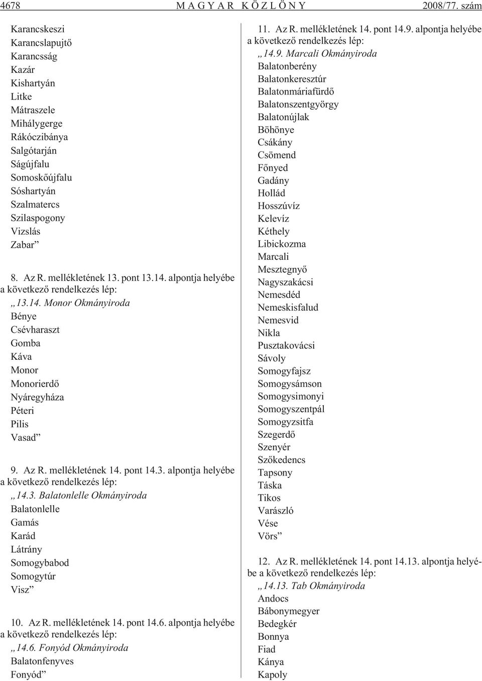mellékletének 13. pont 13.14. alpontja helyébe a következõ rendelkezés lép: 13.14. Monor Okmányiroda Bénye Csévharaszt Gomba Káva Monor Monorierdõ Nyáregyháza Péteri Pilis Vasad 9. Az R.