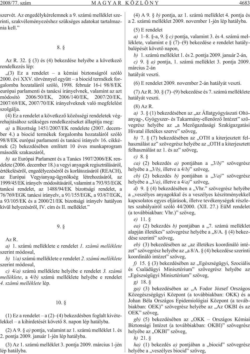 február 16-i 98/8/EK európai parlamenti és tanácsi irányelvnek, valamint az azt módosító 2006/50/EK, 2006/140/EK, 2007/20/EK, 2007/69/EK, 2007/70/EK irányelveknek való megfelelést szolgálja.