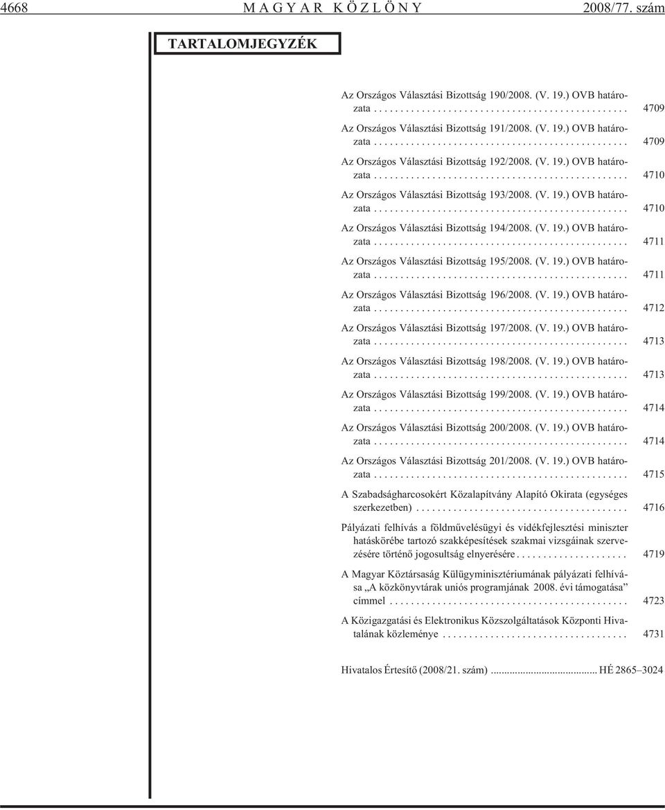 (V. 19.) OVB határozata... 4711 Az Országos Választási Bizottság 196/2008. (V. 19.) OVB határozata... 4712 Az Országos Választási Bizottság 197/2008. (V. 19.) OVB határozata... 4713 Az Országos Választási Bizottság 198/2008.