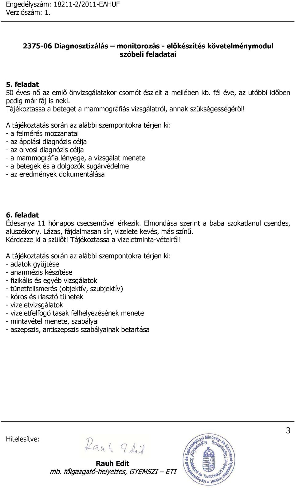 feladat Édesanya 11 hónapos csecsemővel érkezik. Elmondása szerint a baba szokatlanul csendes, aluszékony. Lázas, fájdalmasan sír, vizelete kevés, más színű. Kérdezze ki a szülőt!