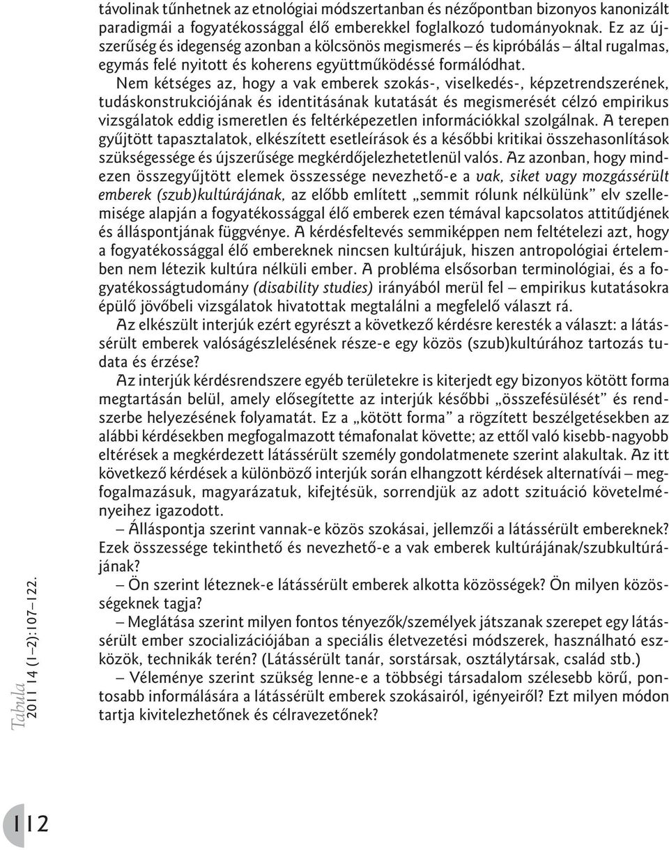 Nem kétséges az, hogy a vak emberek szokás-, viselkedés-, képzetrendszerének, tudáskonstrukciójának és identitásának kutatását és megismerését célzó empirikus vizsgálatok eddig ismeretlen és