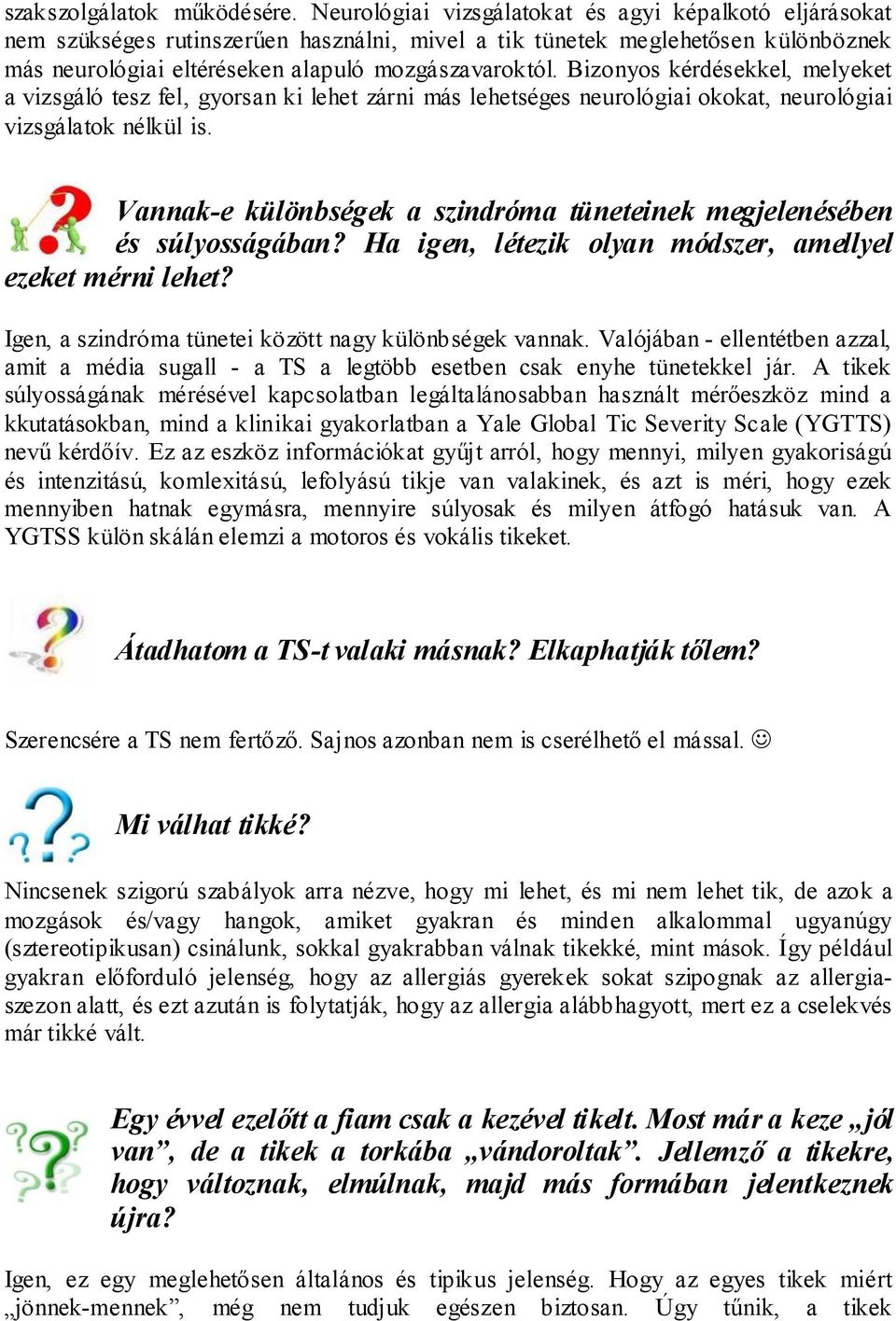 Bizonyos kérdésekkel, melyeket a vizsgáló tesz fel, gyorsan ki lehet zárni más lehetséges neurológiai okokat, neurológiai vizsgálatok nélkül is.