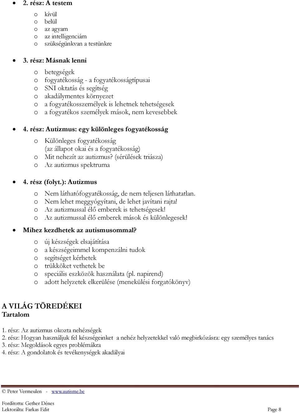 mások, nem kevesebbek 4. rész: Autizmus: egy különleges fogyatékosság o Különleges fogyatékosság (az állapot okai és a fogyatékosság) o Mit nehezít az autizmus?