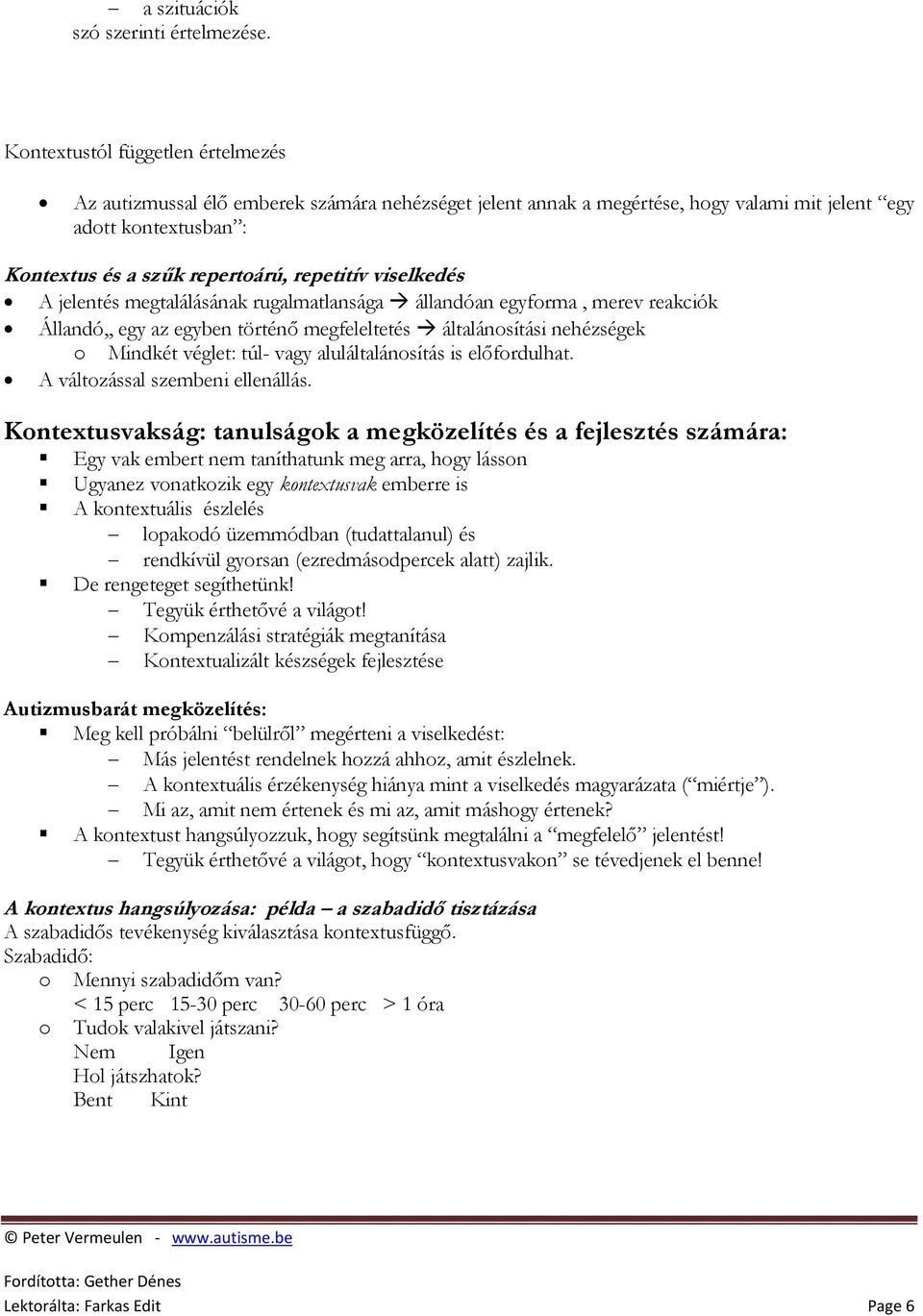 viselkedés A jelentés megtalálásának rugalmatlansága állandóan egyforma, merev reakciók Állandó,, egy az egyben történő megfeleltetés általánosítási nehézségek o Mindkét véglet: túl- vagy