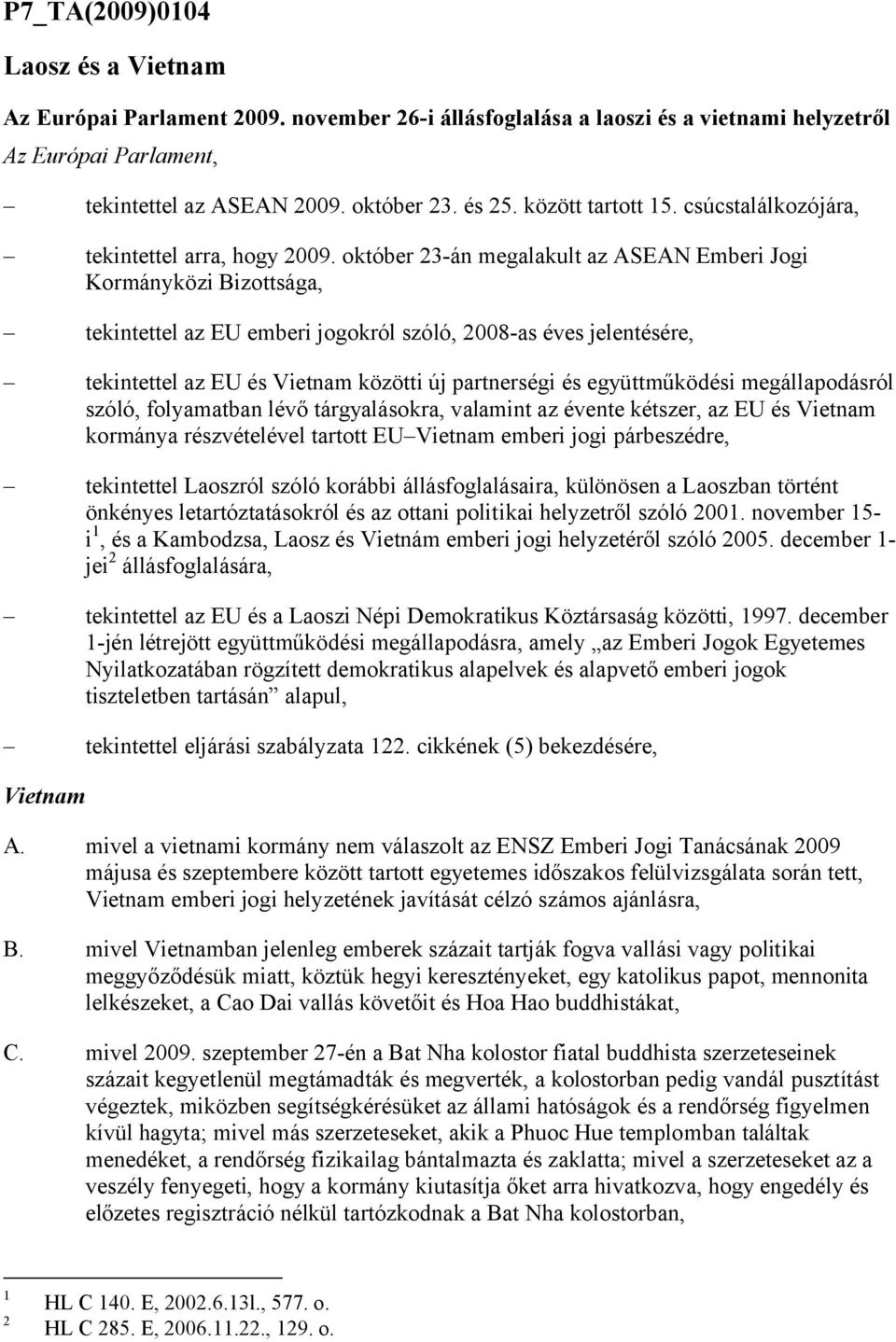 któber 23-án megalakult az ASEAN Emberi Jgi Krmányközi Bizttsága, tekintettel az EU emberi jgkról szóló, 2008-as éves jelentésére, tekintettel az EU és Vietnam közötti új partnerségi és