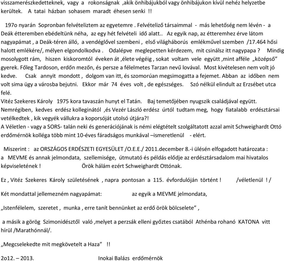 . Az egyik nap, az étteremhez érve látom nagyapámat, a Deák-téren álló, a vendéglővel szembeni, első világháborús emlékművel szemben /17.464 hősi halott emlékére/, mélyen elgondolkodva.