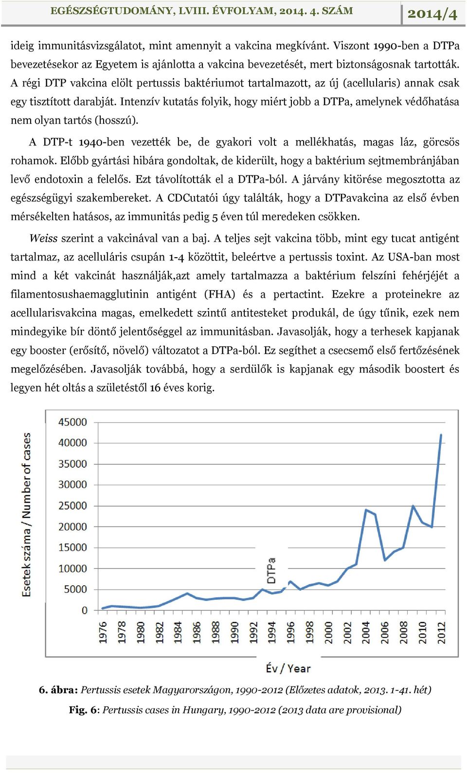 Intenzív kutatás folyik, hogy miért jobb a DTPa, amelynek védőhatása nem olyan tartós (hosszú). A DTP-t 1940-ben vezették be, de gyakori volt a mellékhatás, magas láz, görcsös rohamok.