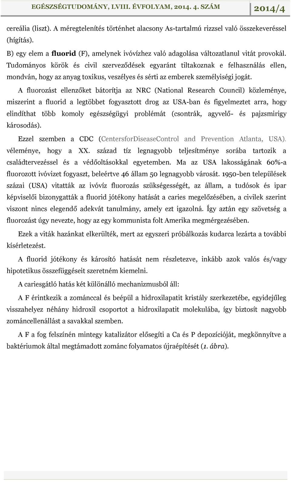 A fluorozást ellenzőket bátorítja az NRC (National Research Council) közleménye, miszerint a fluorid a legtöbbet fogyasztott drog az USA-ban és figyelmeztet arra, hogy elindíthat több komoly