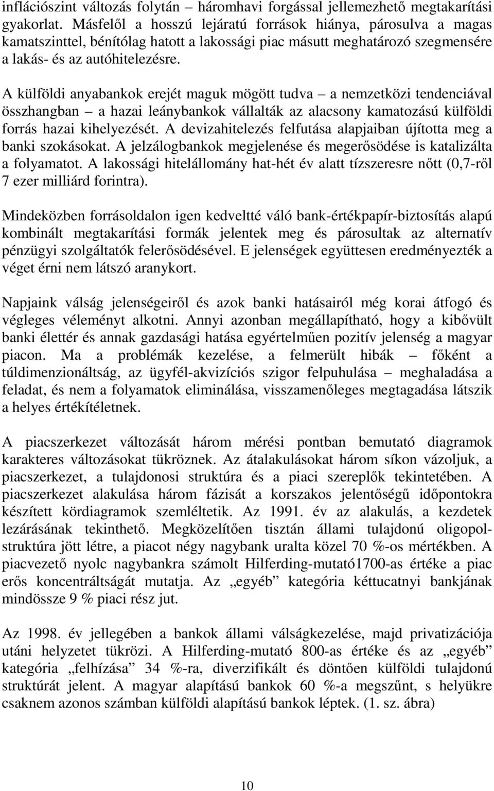 A külföldi anyabankok erejét maguk mögött tudva a nemzetközi tendenciával összhangban a hazai leánybankok vállalták az alacsony kamatozású külföldi forrás hazai kihelyezését.