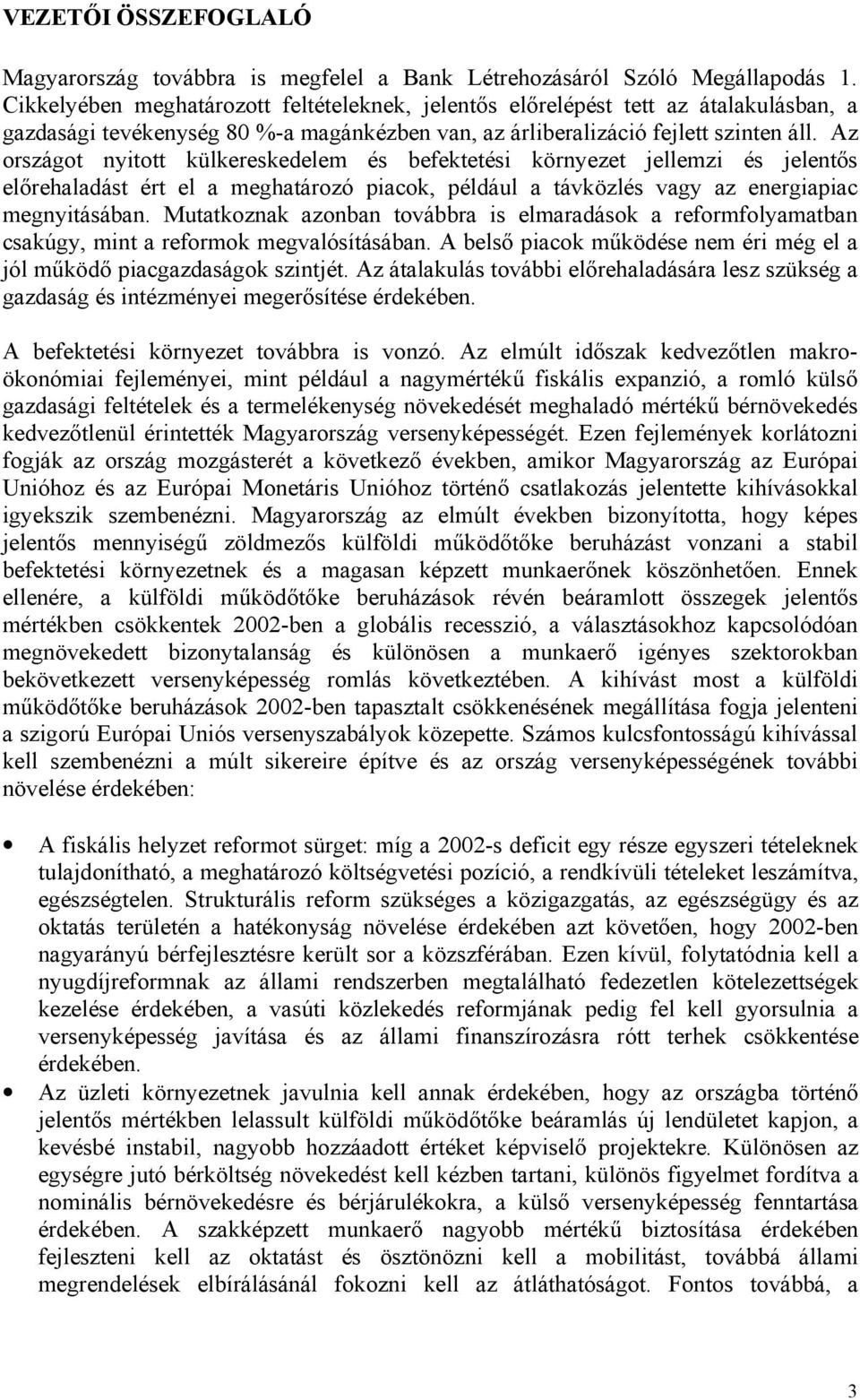 Az országot nyitott külkereskedelem és befektetési környezet jellemzi és jelentős előrehaladást ért el a meghatározó piacok, például a távközlés vagy az energiapiac megnyitásában.