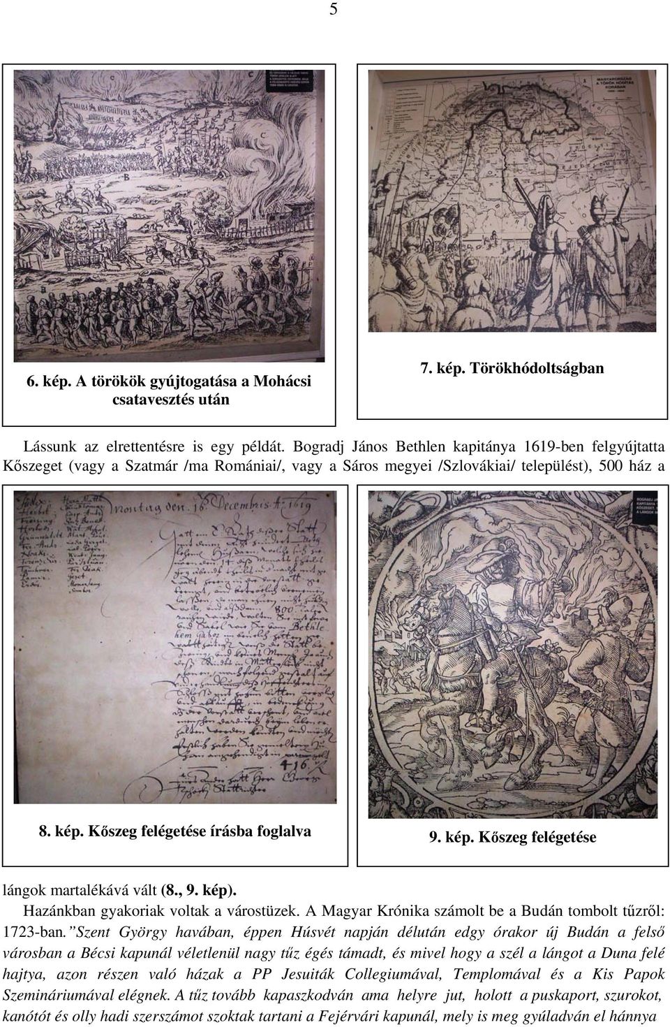 Kőszeg felégetése írásba foglalva 9. kép. Kőszeg felégetése lángok martalékává vált (8., 9. kép). Hazánkban gyakoriak voltak a várostüzek. A Magyar Krónika számolt be a Budán tombolt tűzről: 1723-ban.