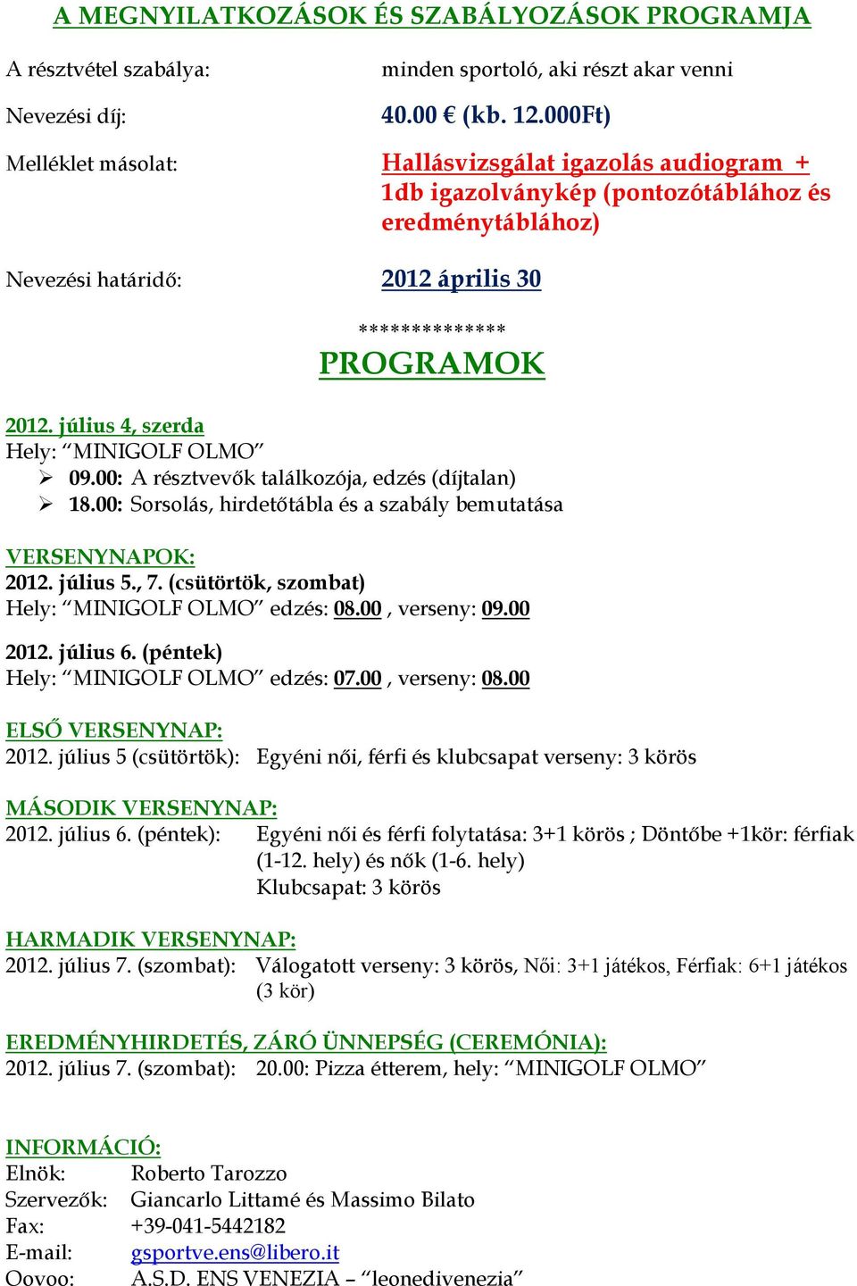 július 4, szerda Hely: MINIGOLF OLMO 09.00: A résztvevők találkozója, edzés (díjtalan) 18.00: Sorsolás, hirdetőtábla és a szabály bemutatása VERSENYNAPOK: 2012. július 5., 7.