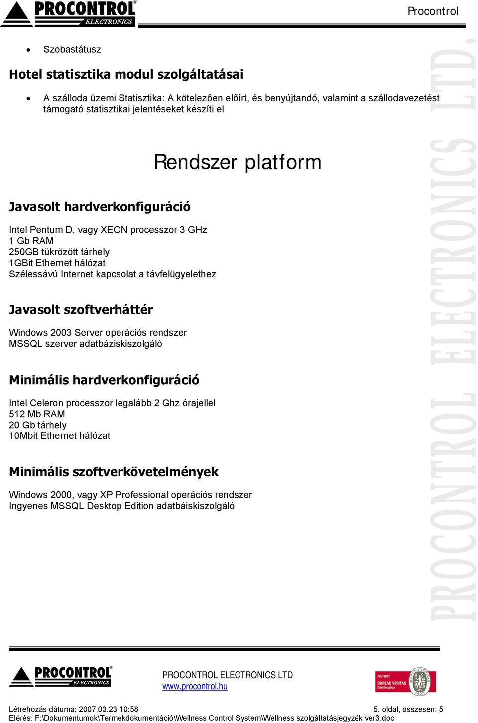 Javasolt szoftverháttér Windows 2003 Server operációs rendszer MSSQL szerver adatbáziskiszolgáló Minimális hardverkonfiguráció Intel Celeron processzor legalább 2 Ghz órajellel 512 Mb RAM 20 Gb