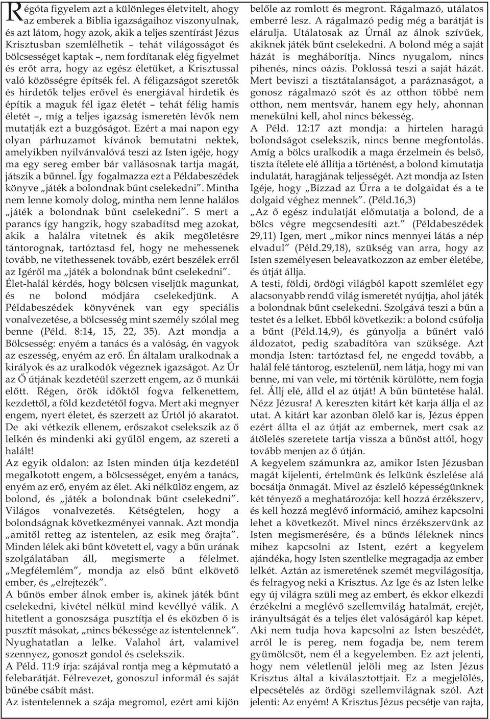 A féligazságot szeretők és hirdetők teljes erővel és energiával hirdetik és építik a maguk fél igaz életét tehát félig hamis életét, míg a teljes igazság ismeretén lévők nem mutatják ezt a buzgóságot.