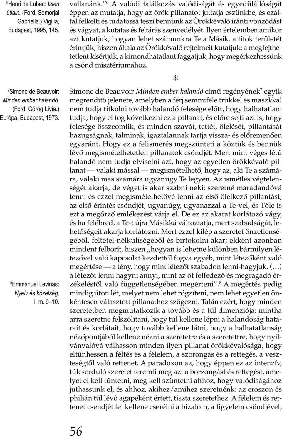 6 A valódi találkozás valódiságát és egyedülállóságát éppen az mutatja, hogy az örök pillanatot juttatja eszünkbe, és ezáltal felkelti és tudatossá teszi bennünk az Örökkévaló iránti vonzódást és