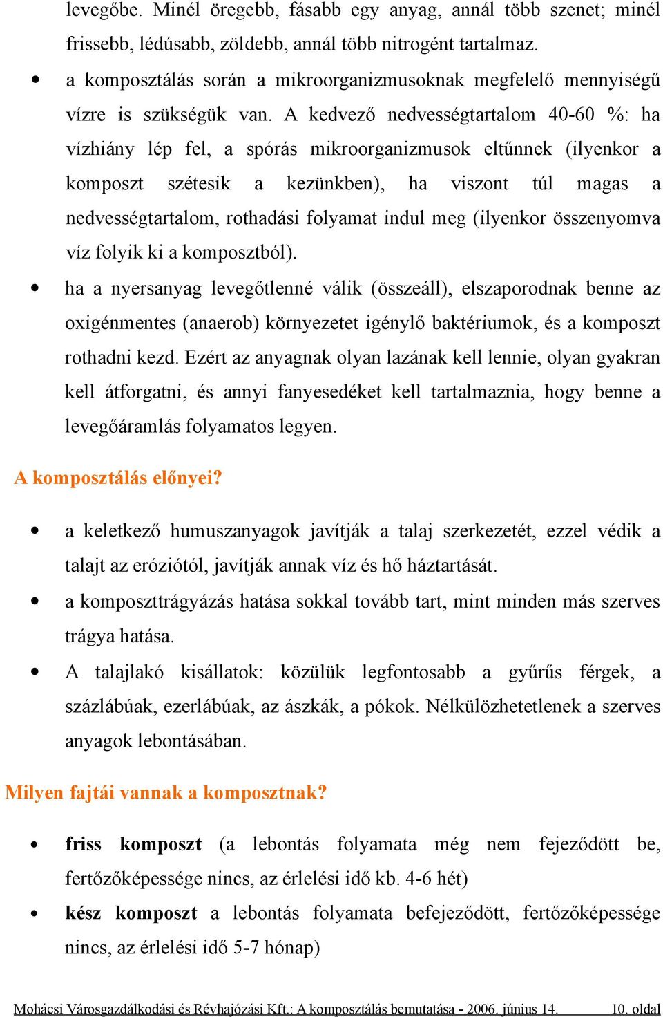 A kedvező nedvességtartalom 40-60 %: ha vízhiány lép fel, a spórás mikroorganizmusok eltűnnek (ilyenkor a komposzt szétesik a kezünkben), ha viszont túl magas a nedvességtartalom, rothadási folyamat