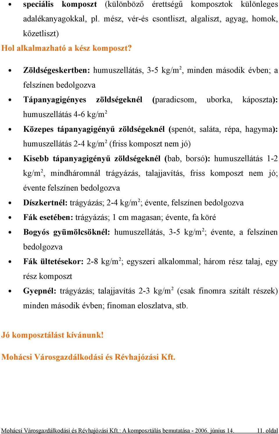 zöldségeknél (spenót, saláta, répa, hagyma): humuszellátás 2-4 kg/m 2 (friss komposzt nem jó) Kisebb tápanyagigényű zöldségeknél (bab, borsó): humuszellátás 1-2 kg/m 2, mindháromnál trágyázás,