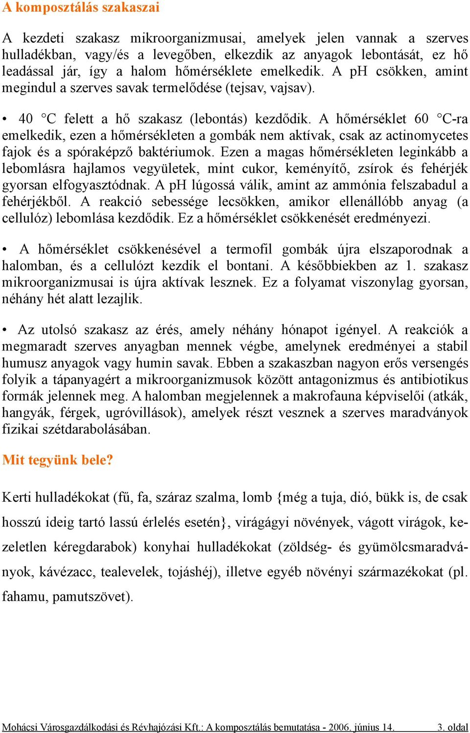 A hőmérséklet 60 C-ra emelkedik, ezen a hőmérsékleten a gombák nem aktívak, csak az actinomycetes fajok és a spóraképző baktériumok.