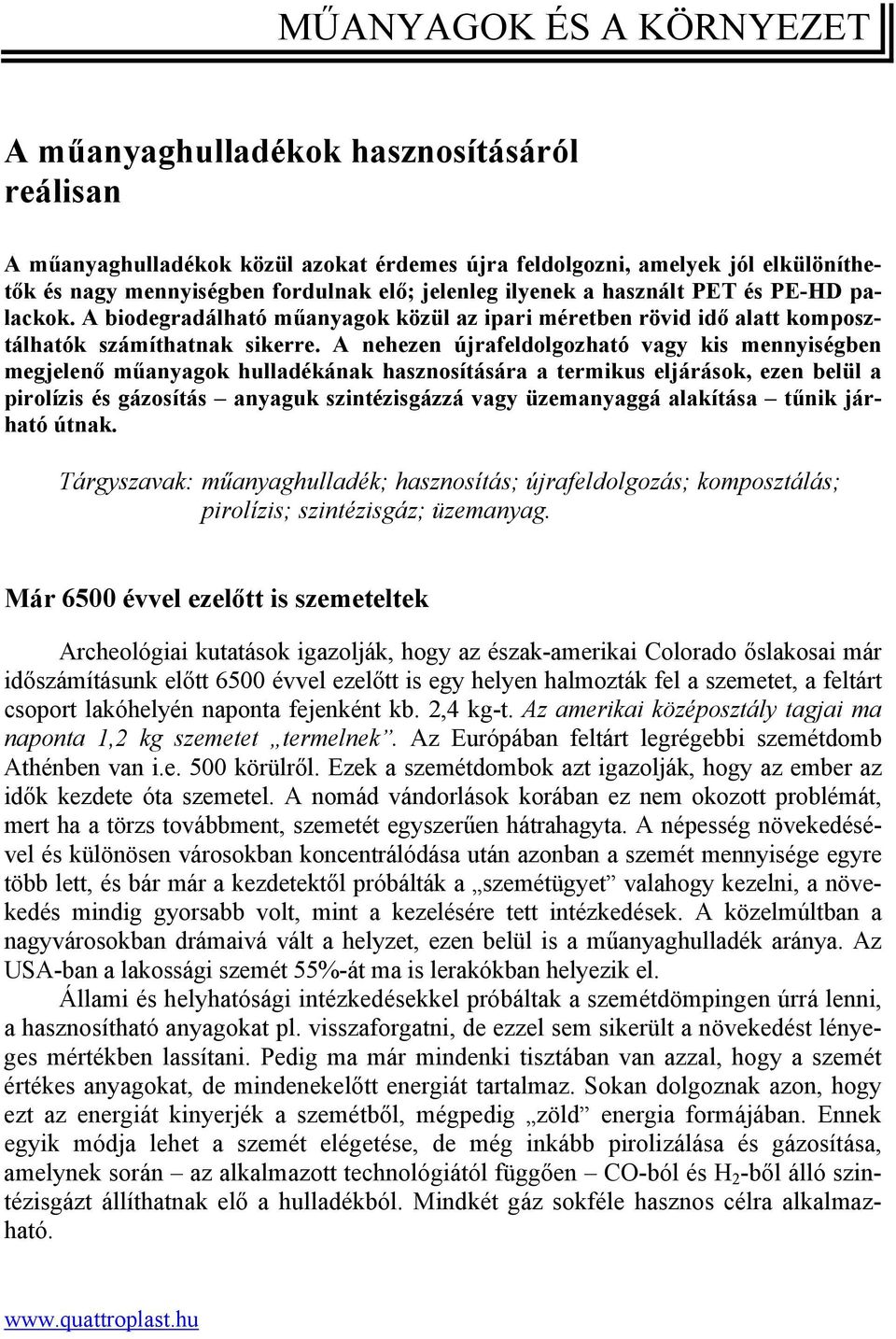 A nehezen újrafeldolgozható vagy kis mennyiségben megjelenő műanyagok hulladékának hasznosítására a termikus eljárások, ezen belül a pirolízis és gázosítás anyaguk szintézisgázzá vagy üzemanyaggá