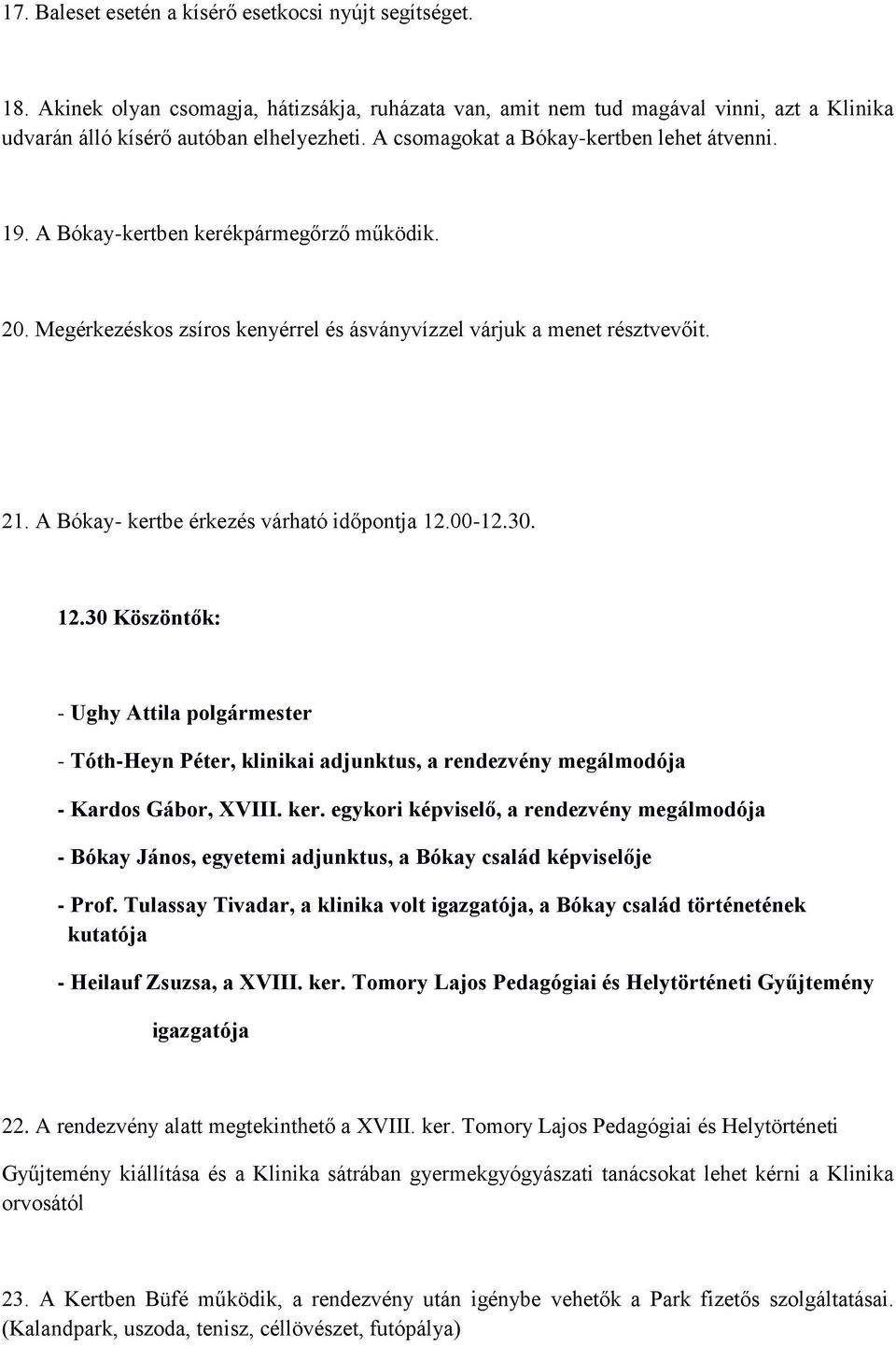 A Bókay- kertbe érkezés várható időpontja 12.00-12.30. 12.30 Köszöntők: - Ughy Attila polgármester - Tóth-Heyn Péter, klinikai adjunktus, a rendezvény megálmodója - Kardos Gábor, XVIII. ker. egykori képviselő, a rendezvény megálmodója - Bókay János, egyetemi adjunktus, a Bókay család képviselője - Prof.