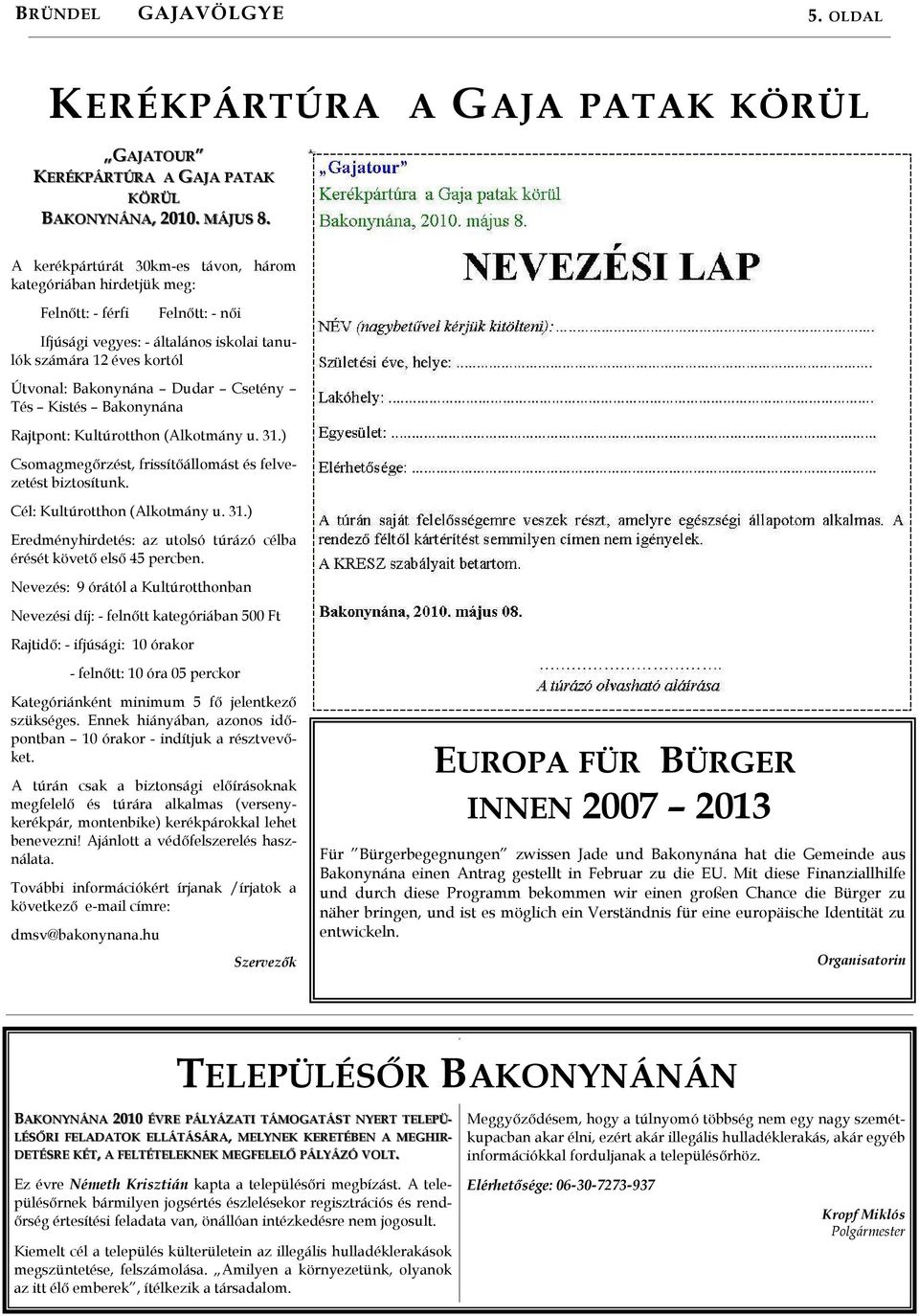 Tés Kistés Bakonynána Rajtpont: Kultúrotthon (lkotmány u. 31.) Csomagmegırzést, frissítıállomást és felvezetést biztosítunk. Cél: Kultúrotthon (lkotmány u. 31.) Eredményhirdetés: az utolsó túrázó célba érését követı elsı 45 percben.