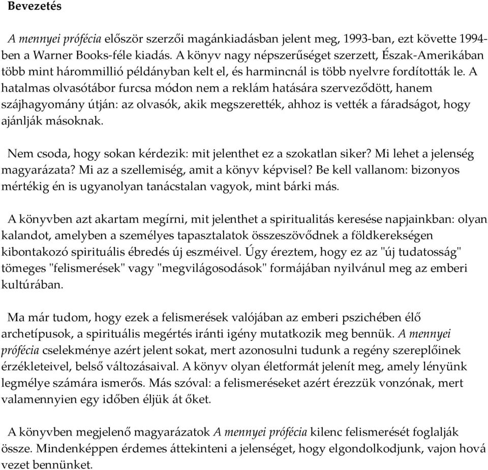 A hatalmas olvasótábor furcsa módon nem a reklám hatására szerveződött, hanem szájhagyomány útján: az olvasók, akik megszerették, ahhoz is vették a fáradságot, hogy ajánlják másoknak.