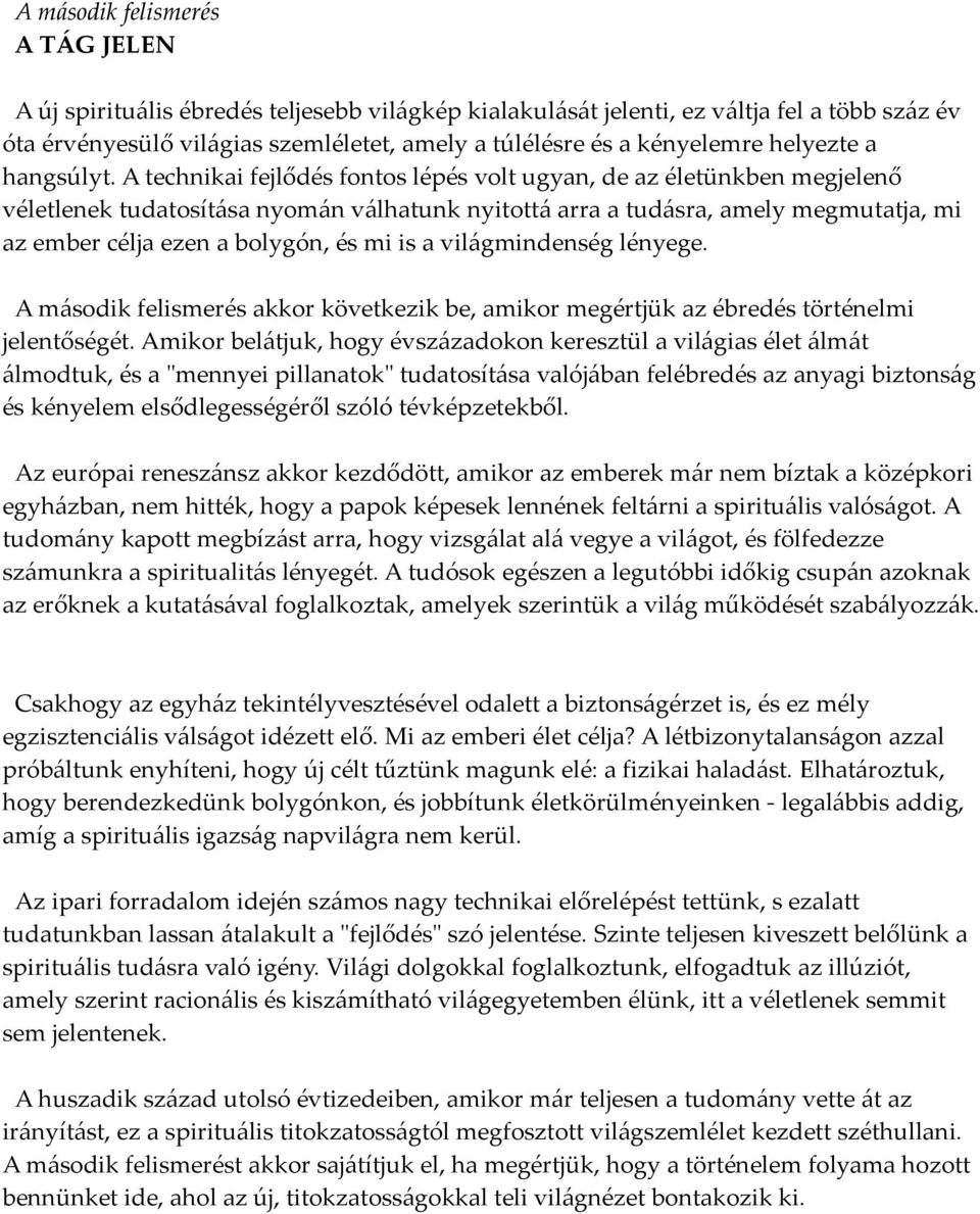 A technikai fejlődés fontos lépés volt ugyan, de az életünkben megjelenő véletlenek tudatosítása nyomán válhatunk nyitottá arra a tudásra, amely megmutatja, mi az ember célja ezen a bolygón, és mi is