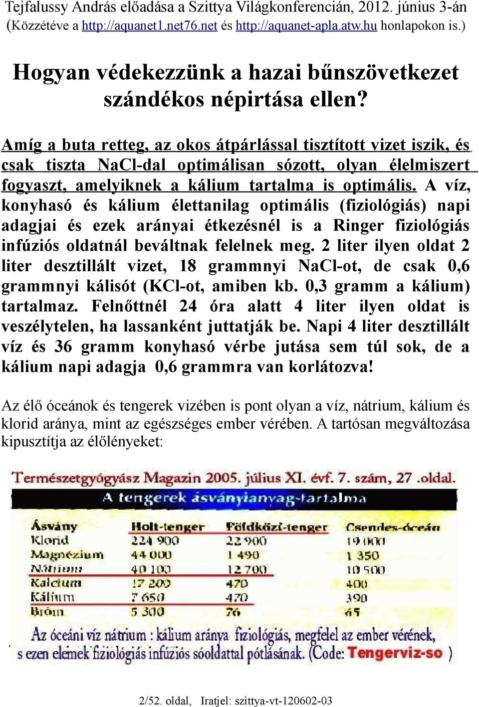 Amíg a buta retteg, az okos átpárlással tisztított vizet iszik, és csak tiszta NaCl-dal optimálisan sózott, olyan élelmiszert fogyaszt, amelyiknek a kálium tartalma is optimális.