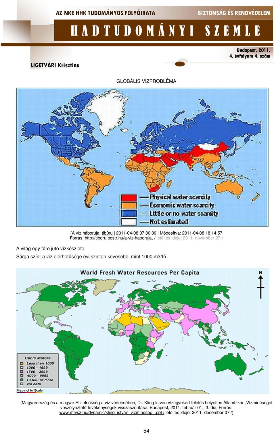 ) Sárga szín: a víz elérhetősége évi szinten kevesebb, mint 1000 m3/fő (Magyarország és a magyar EU elnökség a víz védelmében, Dr.