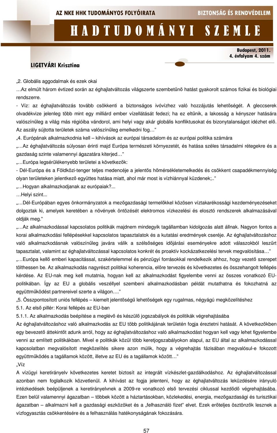 A gleccserek olvadékvize jelenleg több mint egy milliárd ember vízellátását fedezi; ha ez eltűnik, a lakosság a kényszer hatására valószínűleg a világ más régióiba vándorol, ami helyi vagy akár