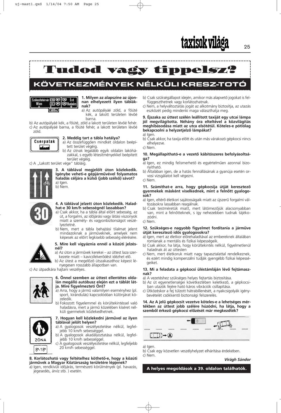 c) Az autópályáé barna, a fõúté fehér, a lakott területen lévõé zöld. 2. Meddig tart a tábla hatálya? a) Az összefüggõen mindkét oldalon beépített terület végéig.