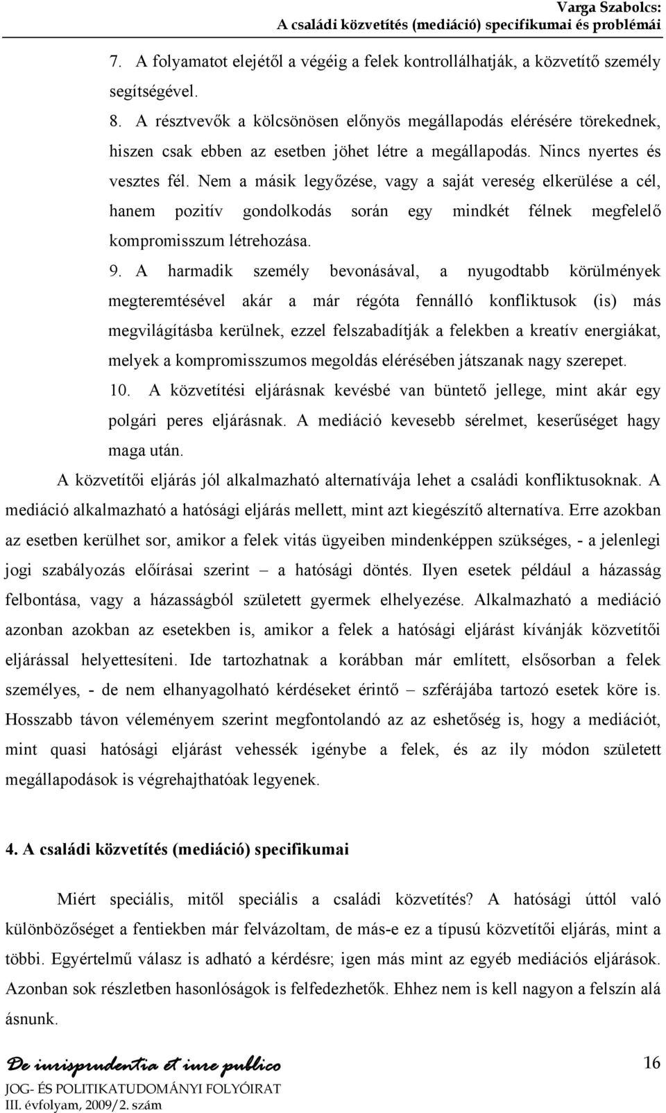 Nem a másik legyőzése, vagy a saját vereség elkerülése a cél, hanem pozitív gondolkodás során egy mindkét félnek megfelelő kompromisszum létrehozása. 9.