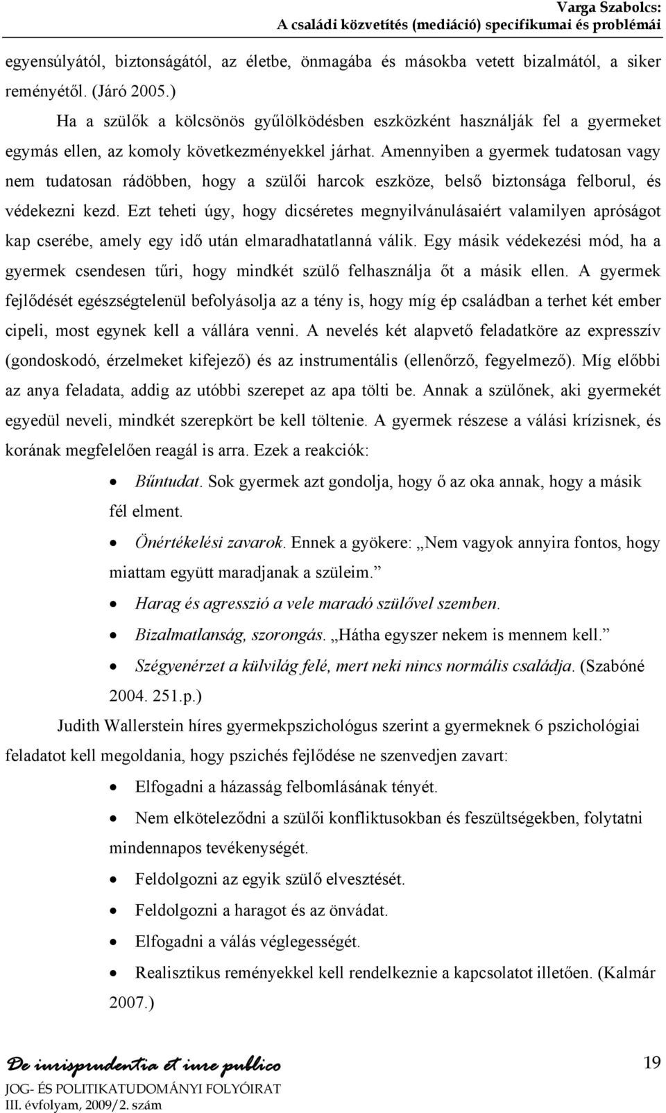 Amennyiben a gyermek tudatosan vagy nem tudatosan rádöbben, hogy a szülői harcok eszköze, belső biztonsága felborul, és védekezni kezd.