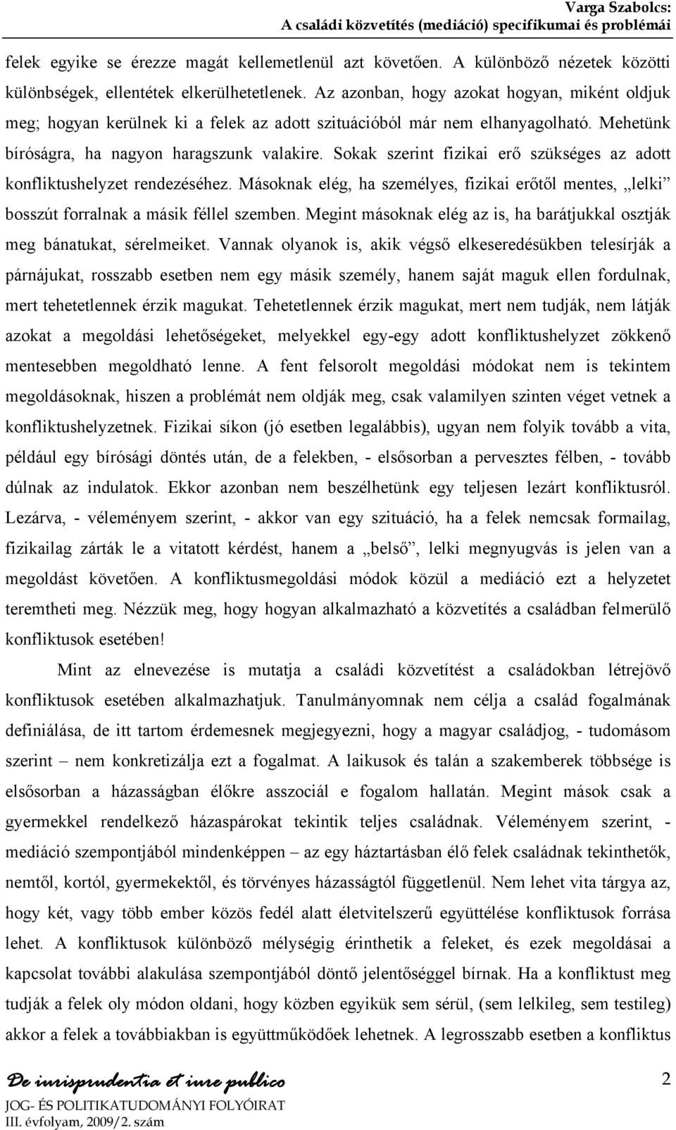 Sokak szerint fizikai erő szükséges az adott konfliktushelyzet rendezéséhez. Másoknak elég, ha személyes, fizikai erőtől mentes, lelki bosszút forralnak a másik féllel szemben.