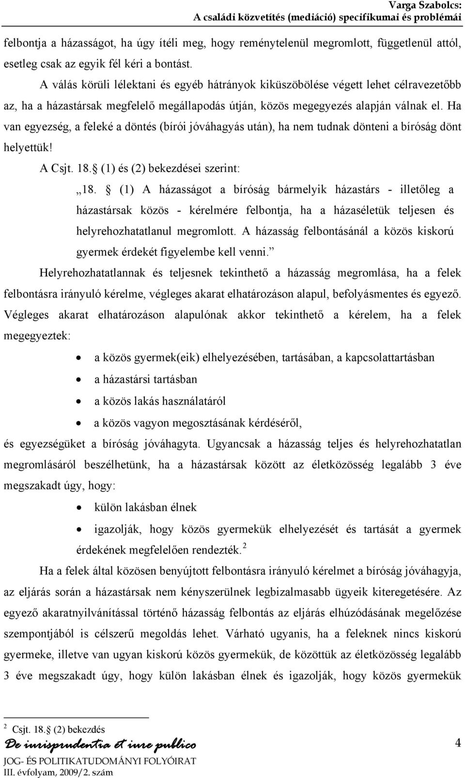 Ha van egyezség, a feleké a döntés (bírói jóváhagyás után), ha nem tudnak dönteni a bíróság dönt helyettük! A Csjt. 18. (1) és (2) bekezdései szerint: 18.