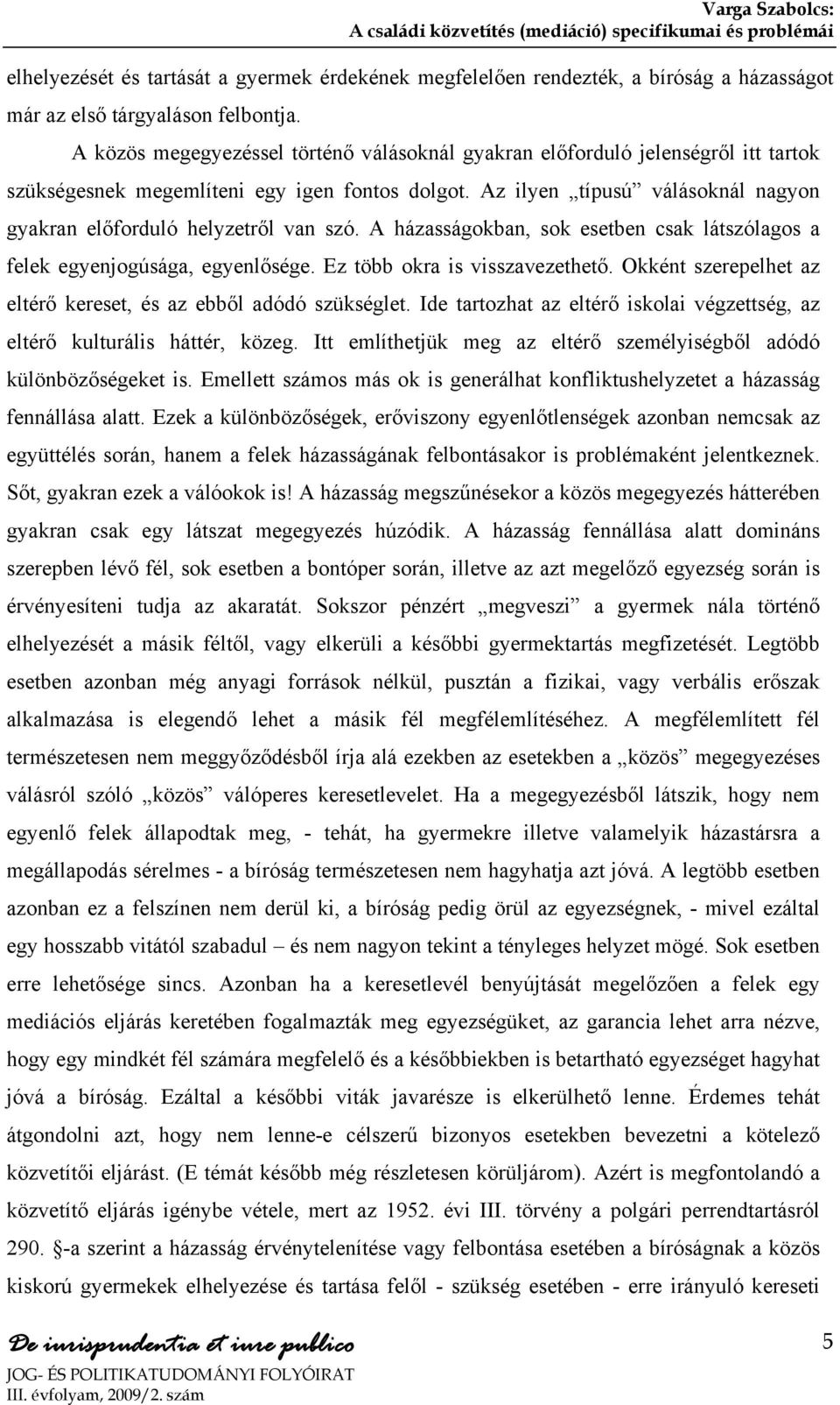 Az ilyen típusú válásoknál nagyon gyakran előforduló helyzetről van szó. A házasságokban, sok esetben csak látszólagos a felek egyenjogúsága, egyenlősége. Ez több okra is visszavezethető.