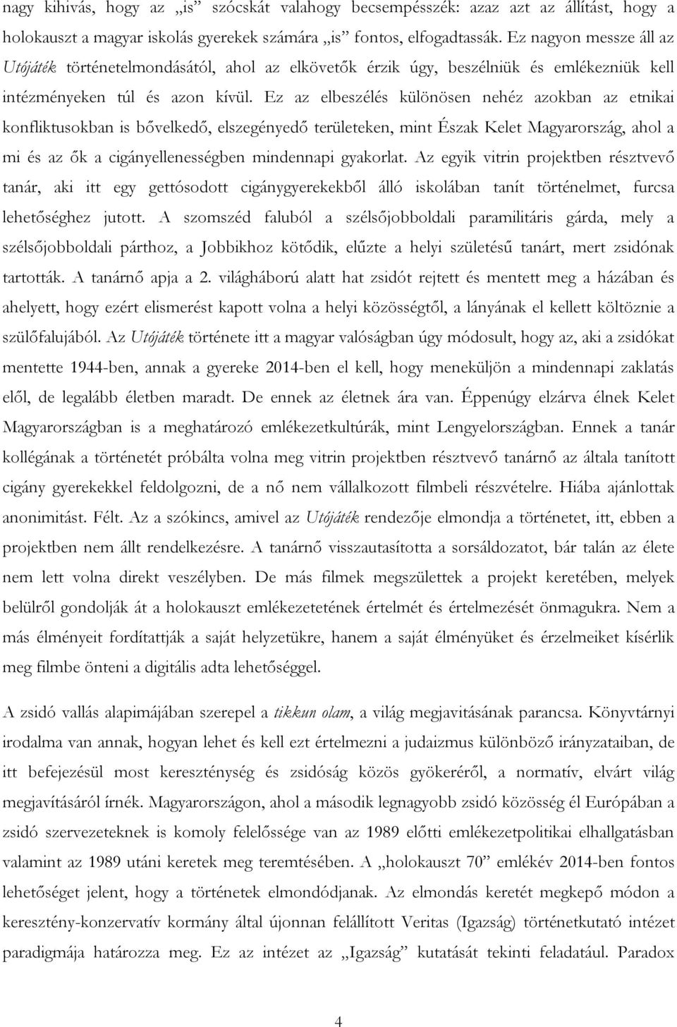 Ez az elbeszélés különösen nehéz azokban az etnikai konfliktusokban is bővelkedő, elszegényedő területeken, mint Észak Kelet Magyarország, ahol a mi és az ők a cigányellenességben mindennapi