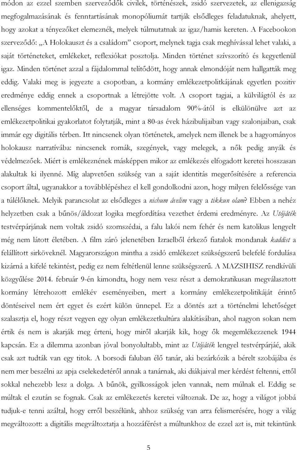 A Facebookon szerveződő: A Holokauszt és a családom csoport, melynek tagja csak meghívással lehet valaki, a saját történeteket, emlékeket, reflexiókat posztolja.