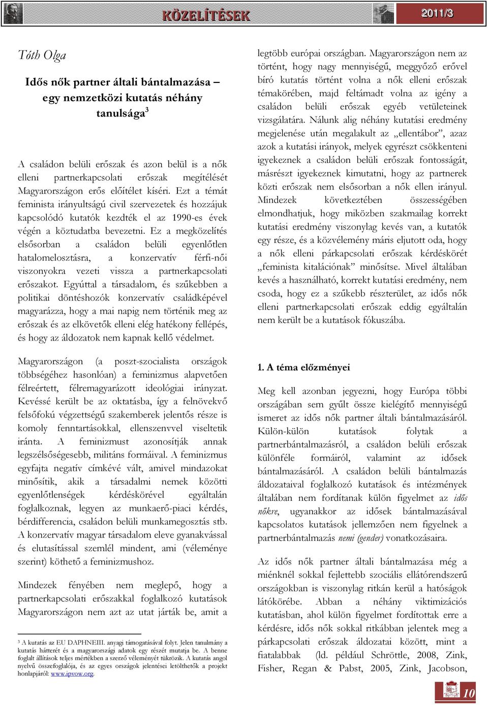 Ez a megközelítés elsősorban a családon belüli egyenlőtlen hatalomelosztásra, a konzervatív férfi-női viszonyokra vezeti vissza a partnerkapcsolati erőszakot.