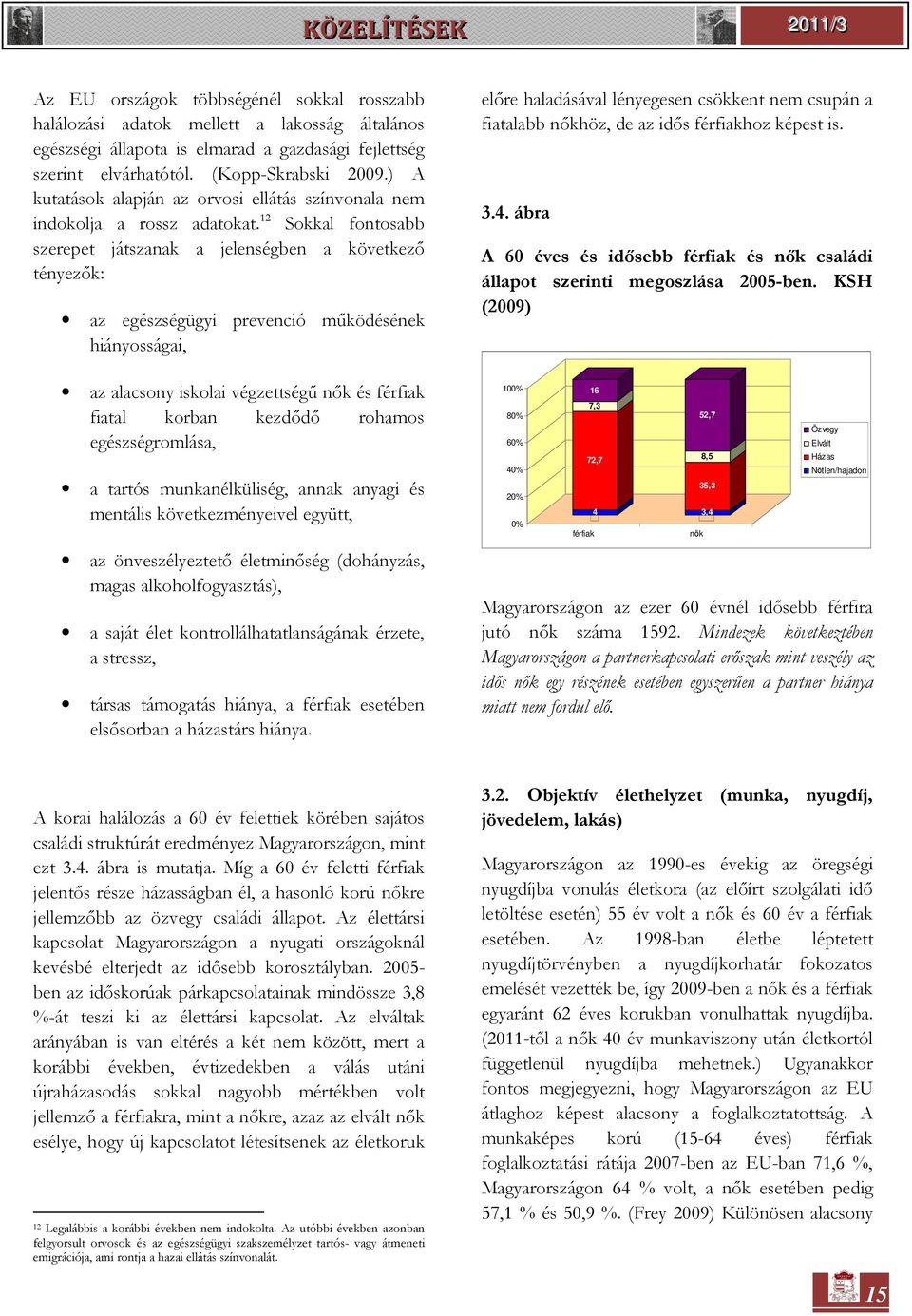 12 Sokkal fontosabb szerepet játszanak a jelenségben a következő tényezők: az egészségügyi prevenció működésének hiányosságai, az alacsony iskolai végzettségű nők és férfiak fiatal korban kezdődő