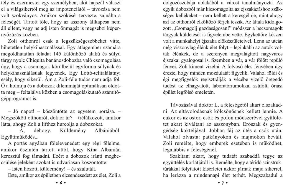 Egy átlagember számára megoldhatatlan feladat 145 különböző alakú és súlyú tárgy nyolc Chiquita banánosdobozba való csomagolása úgy, hogy a csomagok körülbelül egyforma súlyúak és helykihasználásúak