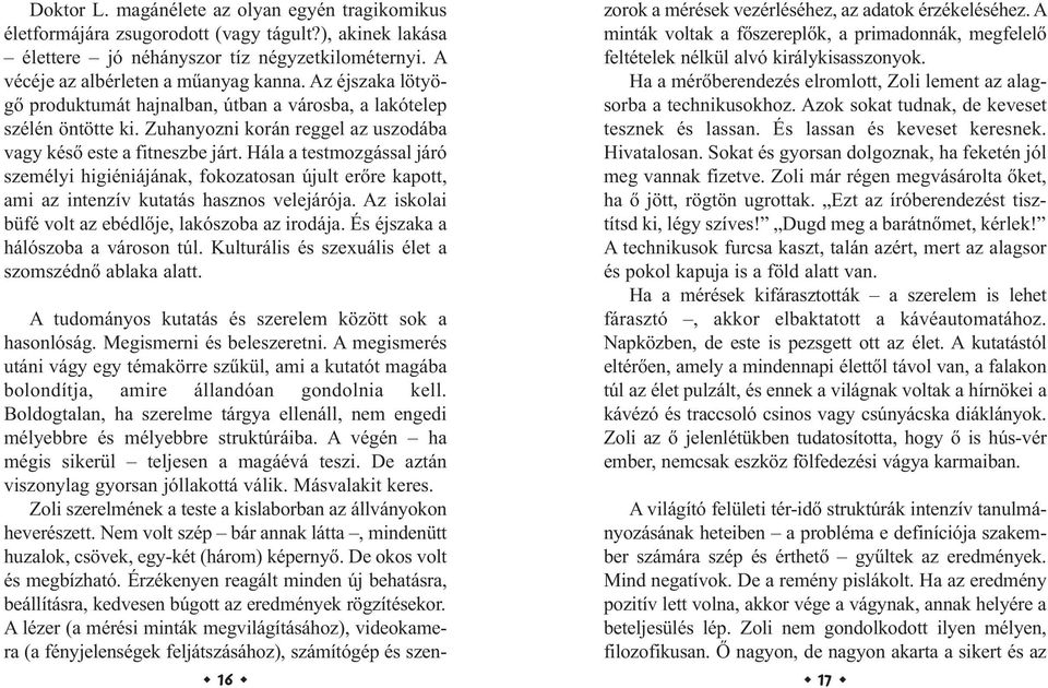 Hála a testmozgással járó személyi higiéniájának, fokozatosan újult erőre kapott, ami az intenzív kutatás hasznos velejárója. Az iskolai büfé volt az ebédlője, lakószoba az irodája.