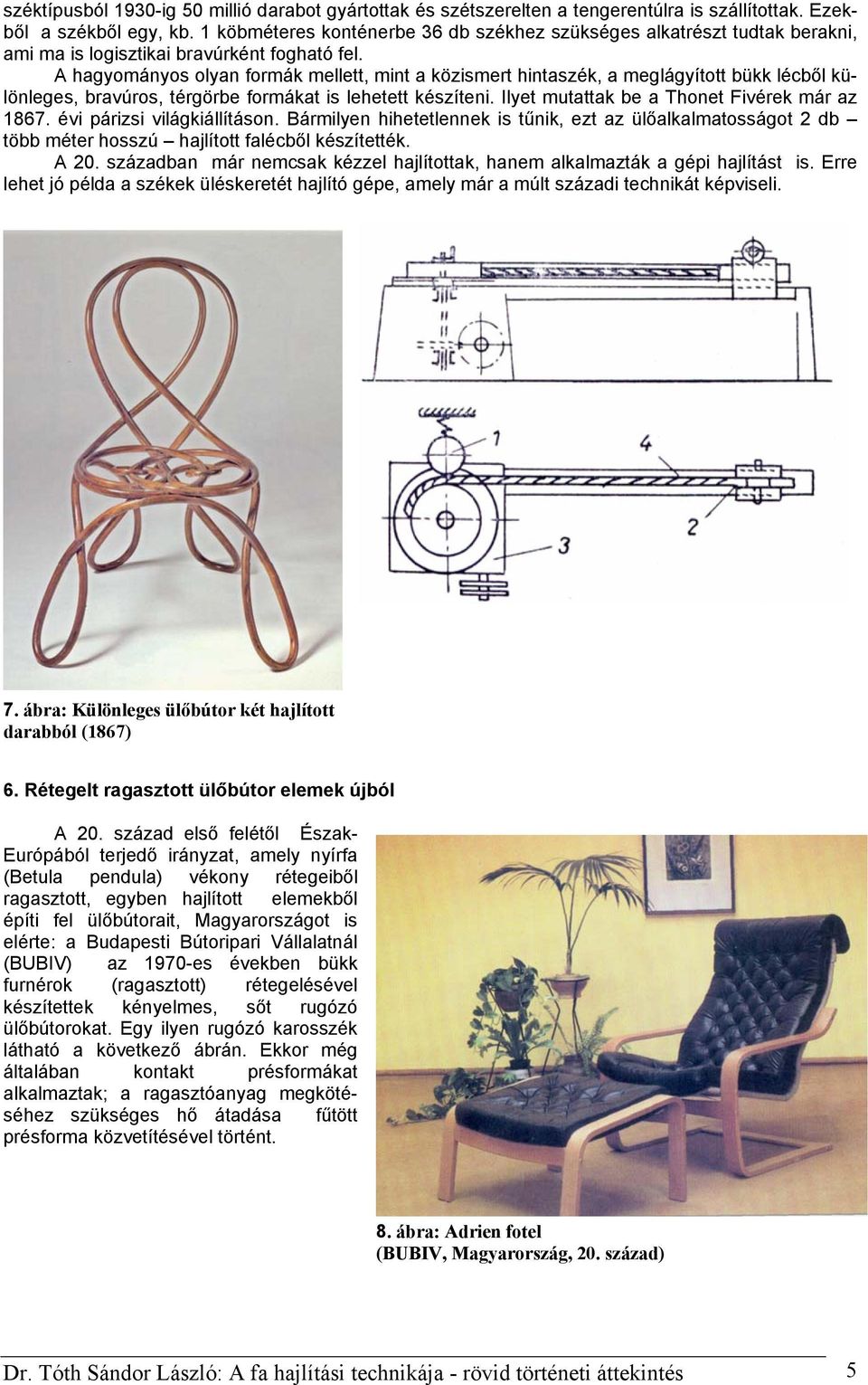 A hagyományos olyan formák mellett, mint a közismert hintaszék, a meglágyított bükk lécből különleges, bravúros, térgörbe formákat is lehetett készíteni.