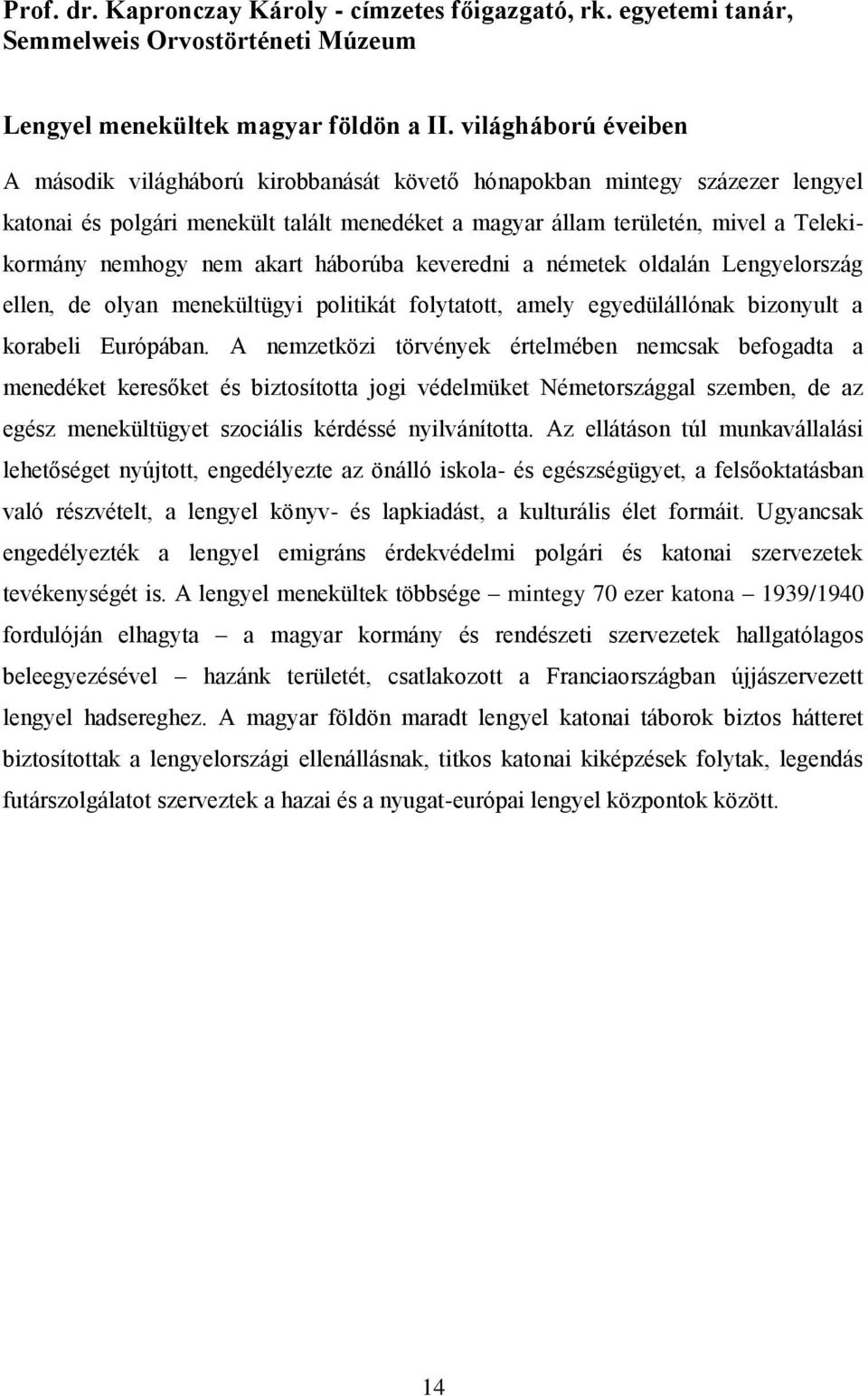 nem akart háborúba keveredni a németek oldalán Lengyelország ellen, de olyan menekültügyi politikát folytatott, amely egyedülállónak bizonyult a korabeli Európában.