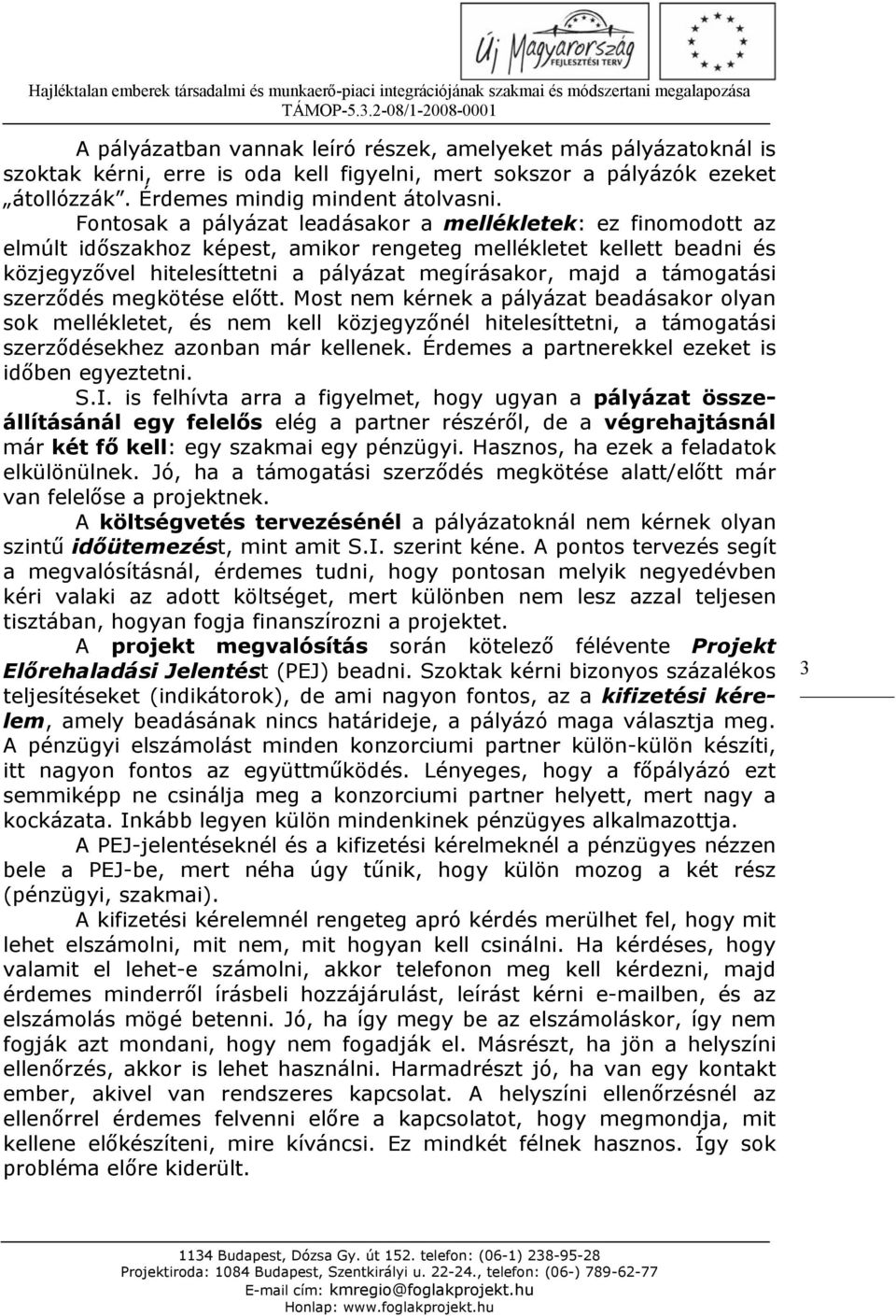 támogatási szerződés megkötése előtt. Most nem kérnek a pályázat beadásakor olyan sok mellékletet, és nem kell közjegyzőnél hitelesíttetni, a támogatási szerződésekhez azonban már kellenek.