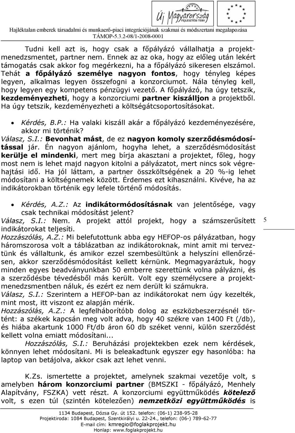 Tehát a főpályázó személye nagyon fontos, hogy tényleg képes legyen, alkalmas legyen összefogni a konzorciumot. Nála tényleg kell, hogy legyen egy kompetens pénzügyi vezető.