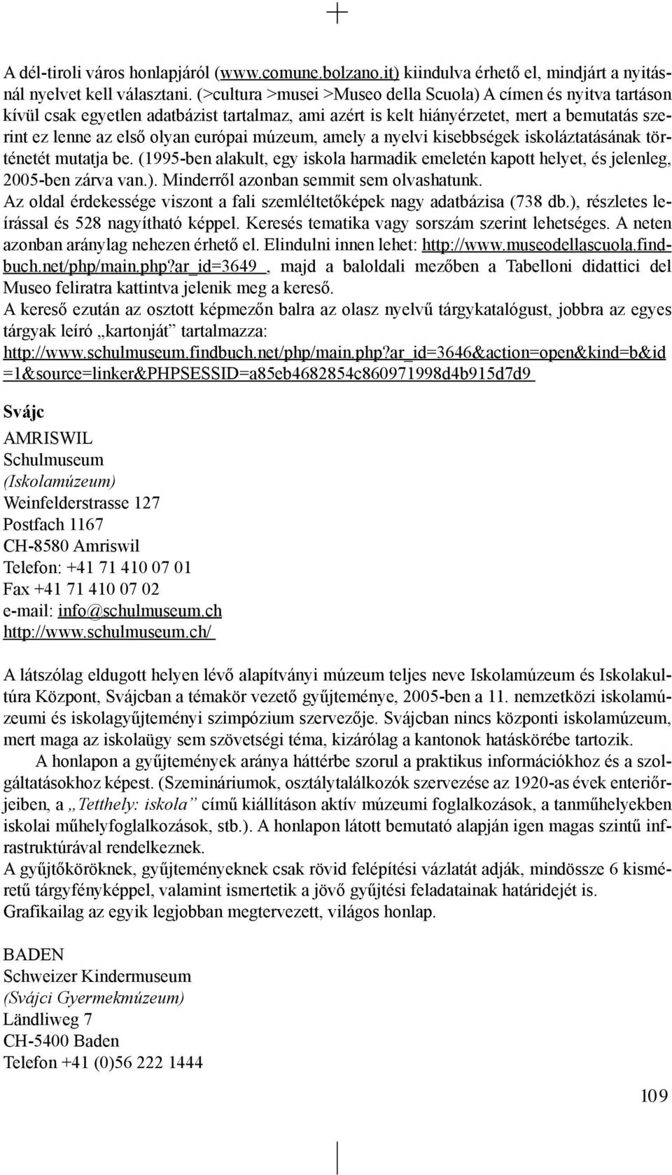 múzeum, amely a nyelvi kisebbségek iskoláztatásának történetét mutatja be. (1995-ben alakult, egy iskola harmadik emeletén kapott helyet, és jelenleg, 2005-ben zárva van.).