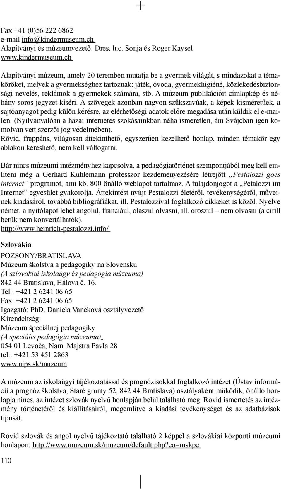 ch Alapítványi múzeum, amely 20 teremben mutatja be a gyermek világát, s mindazokat a témaköröket, melyek a gyermekséghez tartoznak: játék, óvoda, gyermekhigiéné, közlekedésbiztonsági nevelés,